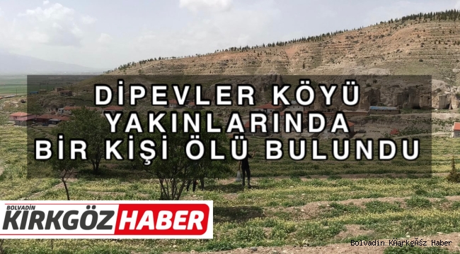 DİPEVLER KÖYÜ YAKINLARINDA BİR KİŞİ ÖLÜ BULUNDU