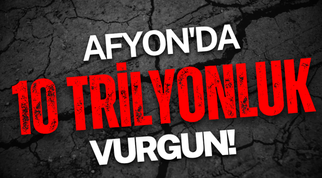 Afyonkarahisar'da 10 Trilyonluk Vurgun!
