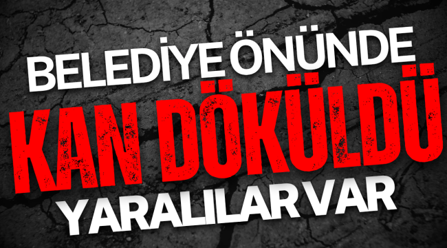 Belediye Önünde Kan Döküldü! Yaralılar Var