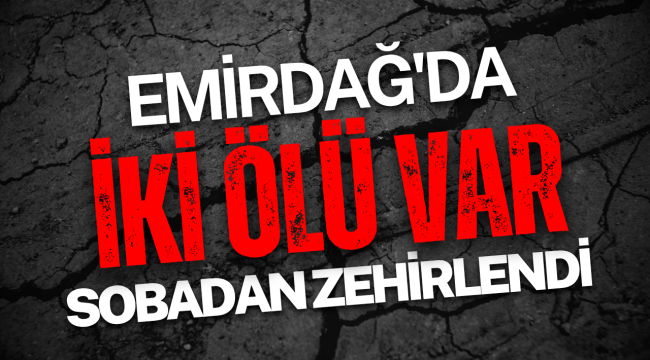 Emirdağ'da Soba Zehirlenmesi! 2 Ölü Var