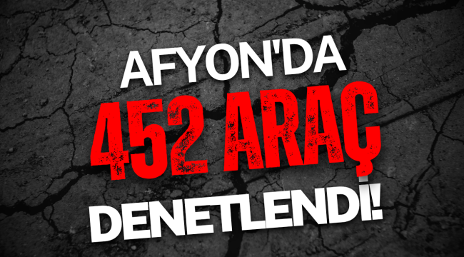 Afyon'da 452 Araç Denetlendi