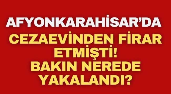 Afyonkarahisar'da Cezaevinden Firar Etmişti