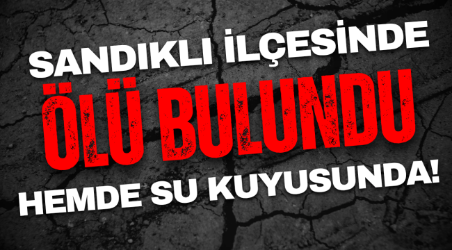 Sandıklı İlçesinde Su Kuyusunda Ölü Bulundu