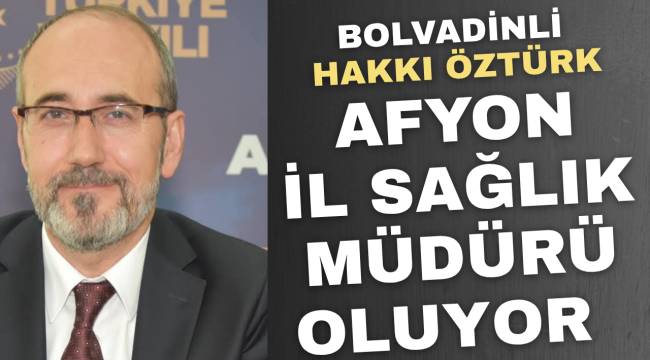 Bolvadinli Hakkı Öztürk Afyon İl Sağlık Müdürü Oluyor