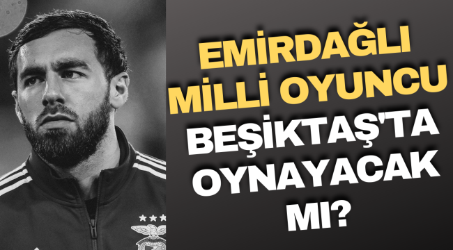 Emirdağlı Milli Oyuncu Beşiktaş&#039;ta Oynayacak Mı?