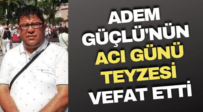 Adem Güçlü&#039;nün Acılı Günü