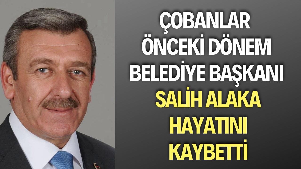 Çobanlar Eski Belediye Başkanı Salih Alaka Hayatını Kaybetti