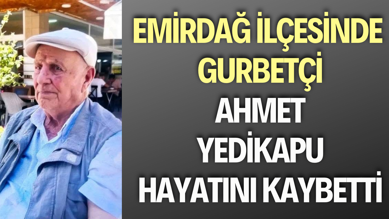 Emirdağ İlçesinde Gurbetçi Ahmet Yedikapu Hayatını Kaybetti