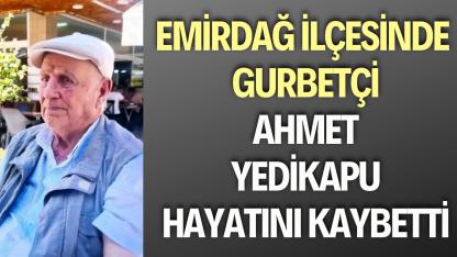 Emirdağ İlçesinde Gurbetçi Ahmet Yedikapu Hayatını Kaybetti