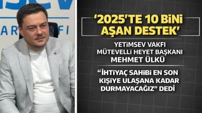 “2025’Te 10 Bini Aşan Destek” Yetimsev Vakfı Mütevelli Heyet Başkanı Mehmet Ülkü, “İhtiyaç Sahibi En Son Kişiye Ulaşana Kadar Durmayacağız” Dedi.