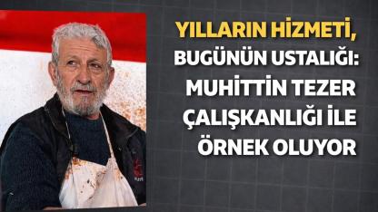 Yılların Hizmeti, Bugünün Ustalığı: Muhittin Tezer Çalışkanlığı İle Örnek Oluyor