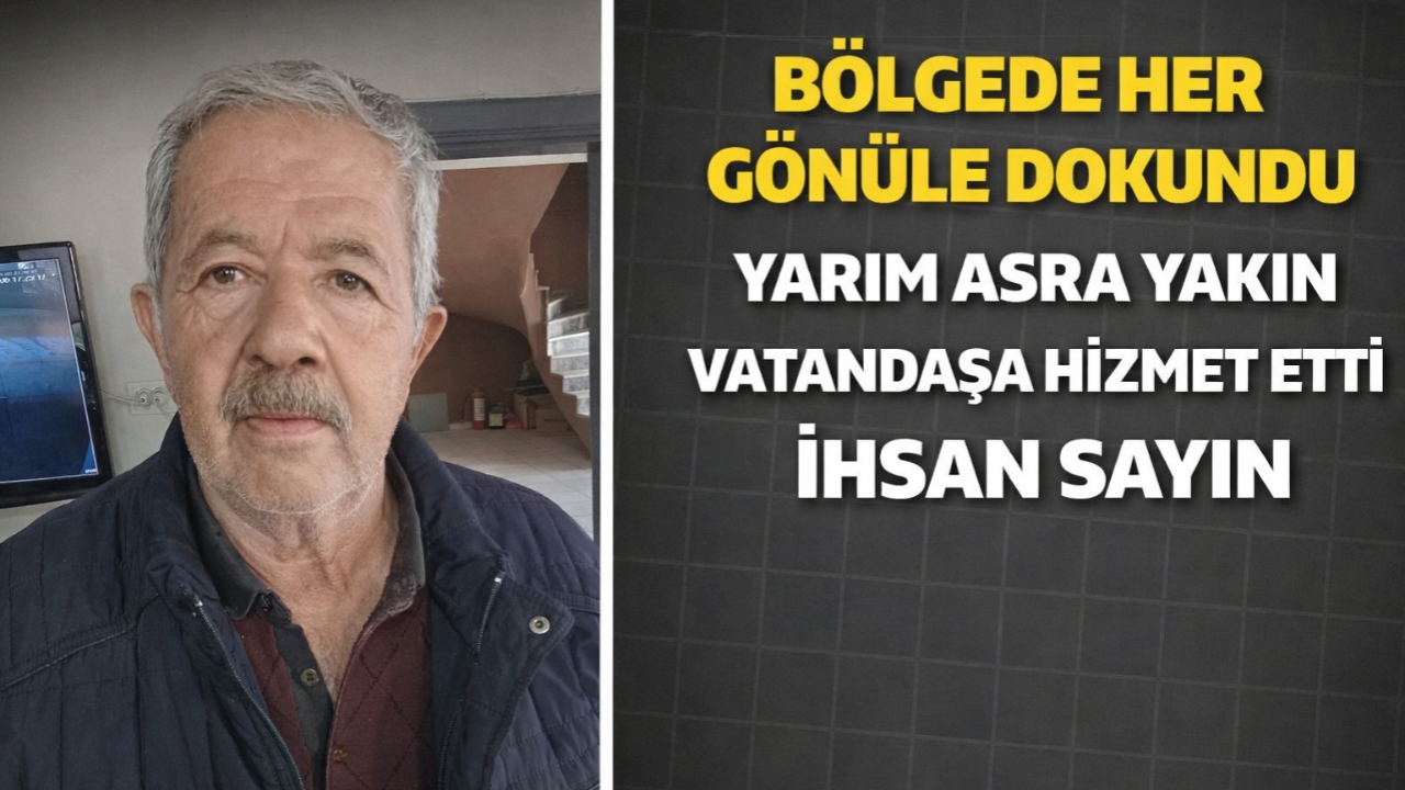 Bölgede Her Gönüle Dokundu Yarım Asra Yakın Vatandaşa Hizmet Etti İhsan Sayın