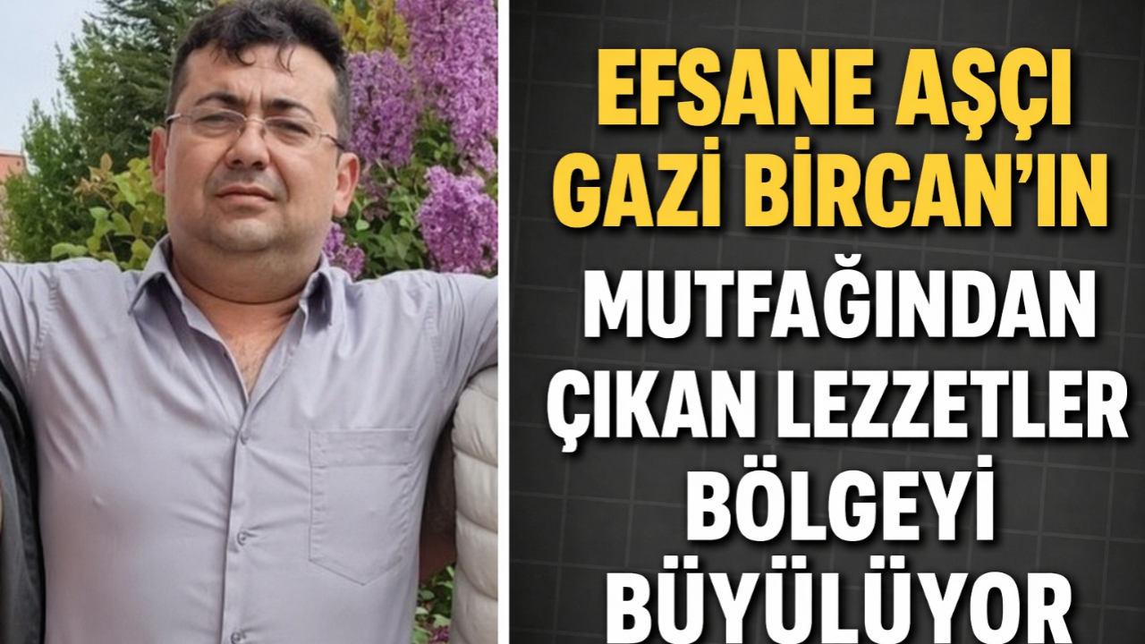 Efsane Aşçı Gazi Bircan’ın Mutfağından Çıkan Lezzetler Bölgeyi Büyülüyor
