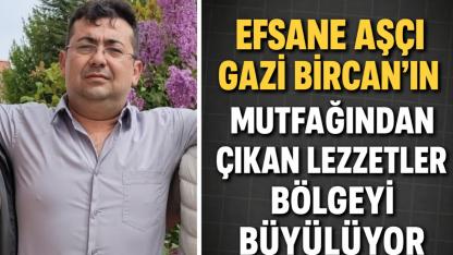 Efsane Aşçı Gazi Bircan’ın Mutfağından Çıkan Lezzetler Bölgeyi Büyülüyor