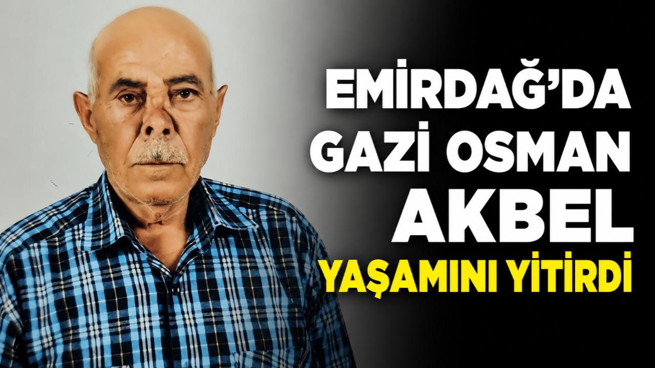 Emirdağ’da Gazi Osman Akbel Hayatını Kaybetti