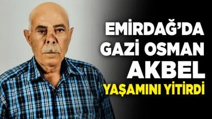 Emirdağ’da Gazi Osman Akbel Hayatını Kaybetti