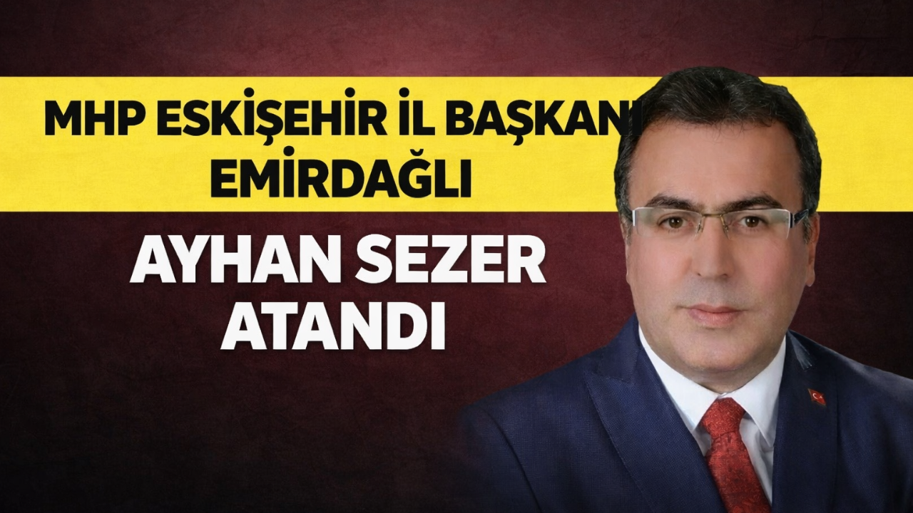 MHP Eskişehir İl Başkanlığı’na Emirdağlı Sezer Atandı