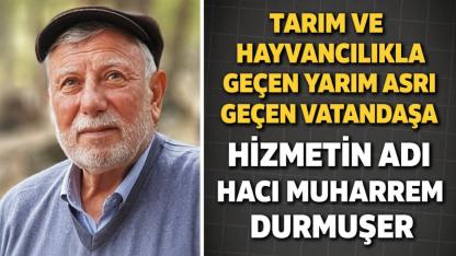 Tarım ve Hayvancılıkla Geçen Yarım Asrı Aşan Vatandaşa Hizmetin İsmi Hacı Muharrem Durmuşer