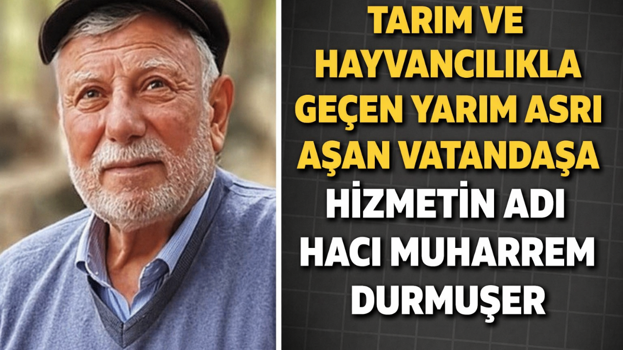 Tarım ve Hayvancılıkla Geçen Yarım Asrı Aşan Vatandaşa Hizmetin İsmi Hacı Muharrem Durmuşer